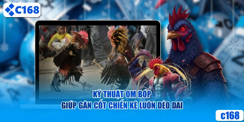 Kỹ thuật om bóp giúp gân cốt chiến kê luôn dẻo dai